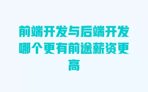 前端开发与后端开发哪个更有前途薪资更高 一