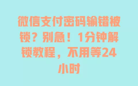 微信支付密码输错被锁？别急！1分钟解锁教程，不用等24小时 一
