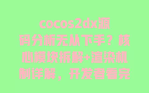 cocos2dx源码分析无从下手？核心模块拆解+渲染机制详解，开发者看完就懂 一