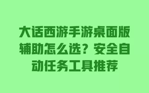 大话西游手游桌面版辅助怎么选?安全自动任务工具推荐 一