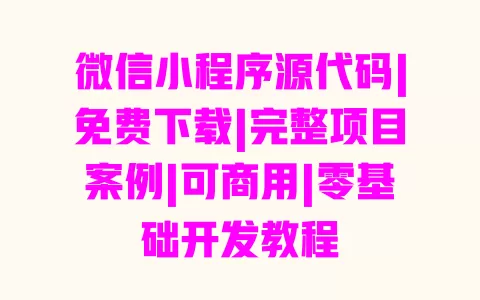 微信小程序源代码|免费下载|完整项目案例|可商用|零基础开发教程 一