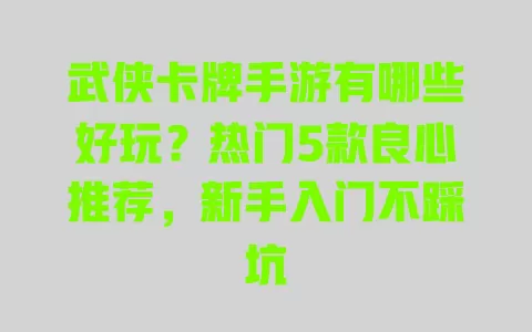 武侠卡牌手游有哪些好玩?热门5款良心推荐,新手入门不踩坑 一