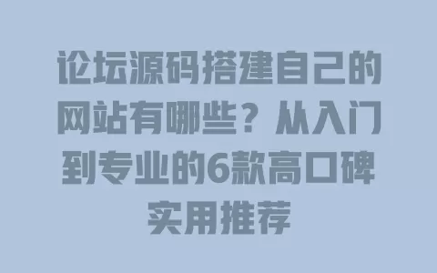 论坛源码搭建自己的网站有哪些?从入门到专业的6款高口碑实用推荐 一