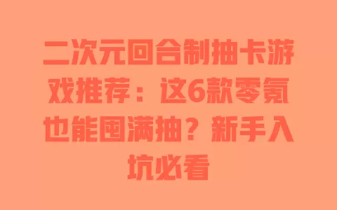 二次元回合制抽卡游戏推荐:这6款零氪也能囤满抽?新手入坑必看 一