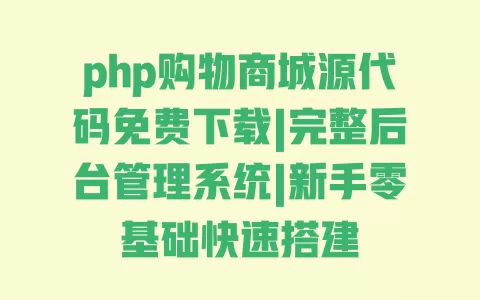 php购物商城源代码免费下载|完整后台管理系统|新手零基础快速搭建 一