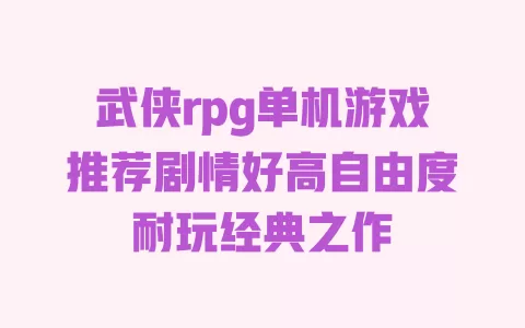 武侠rpg单机游戏推荐剧情好高自由度耐玩经典之作 一