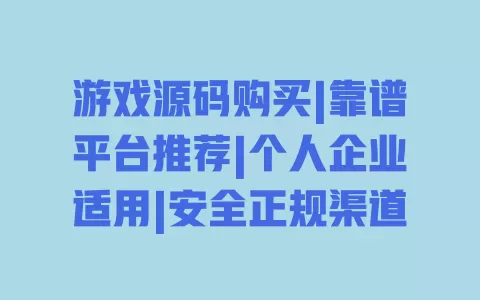 游戏源码购买|靠谱平台推荐|个人企业适用|安全正规渠道 一