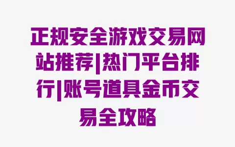 正规安全游戏交易网站推荐|热门平台排行|账号道具金币交易全攻略 一