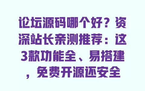 论坛源码哪个好?资深站长亲测推荐:这3款功能全、易搭建,免费开源还安全 一