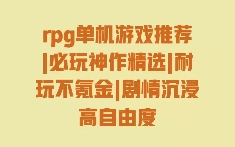 rpg单机游戏推荐|必玩神作精选|耐玩不氪金|剧情沉浸高自由度 一
