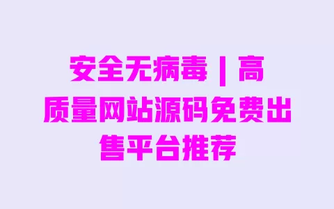 安全无病毒 | 高质量网站源码免费出售平台推荐 一