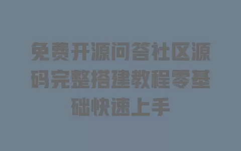 免费开源问答社区源码完整搭建教程零基础快速上手 一