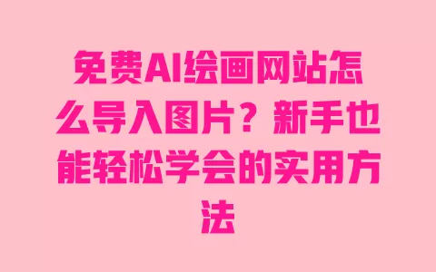 免费AI绘画网站怎么导入图片?新手也能轻松学会的实用方法 一