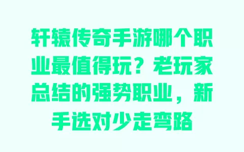 轩辕传奇手游哪个职业最值得玩？老玩家总结的强势职业，新手选对少走弯路 一