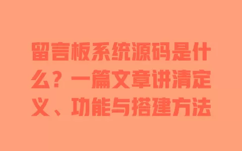 留言板系统源码是什么?一篇文章讲清定义、功能与搭建方法 一