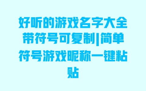 好听的游戏名字大全带符号可复制|简单符号游戏昵称一键粘贴 一