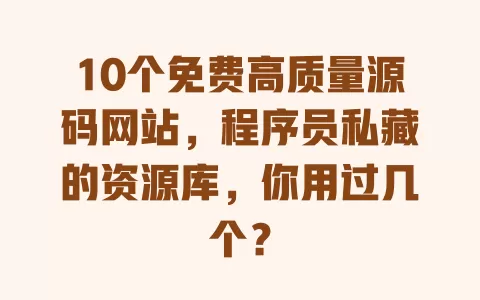 10个免费高质量源码网站，程序员私藏的资源库，你用过几个？ 一