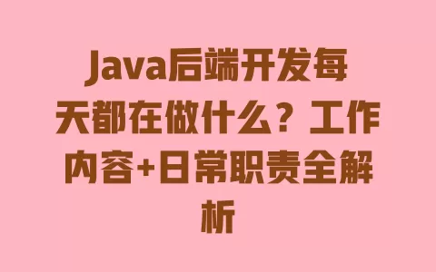 Java后端开发每天都在做什么？工作内容+日常职责全解析 一