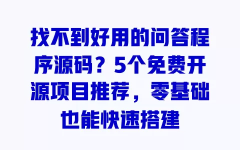 找不到好用的问答程序源码?5个免费开源项目推荐,零基础也能快速搭建 一