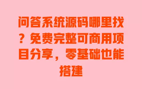 问答系统源码哪里找?免费完整可商用项目分享,零基础也能搭建 一