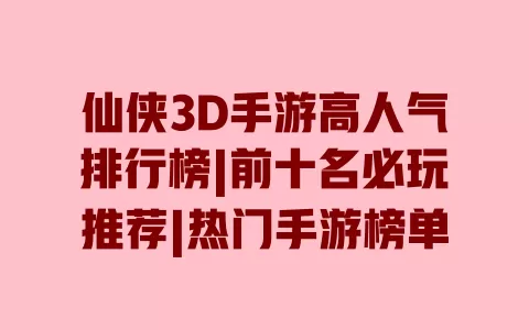 仙侠3D手游高人气排行榜|前十名必玩推荐|热门手游榜单 一