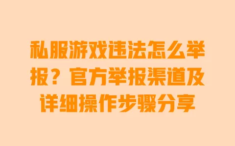 私服游戏违法怎么举报?官方举报渠道及详细操作步骤分享 一