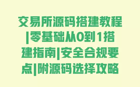 交易所源码搭建教程|零基础从0到1搭建指南|安全合规要点|附源码选择攻略 一