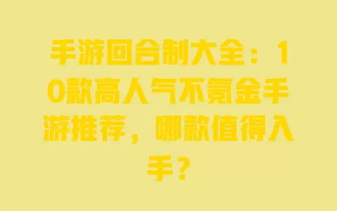 手游回合制大全:10款高人气不氪金手游推荐,哪款值得入手? 一