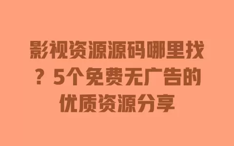 影视资源源码哪里找?5个免费无广告的优质资源分享 一