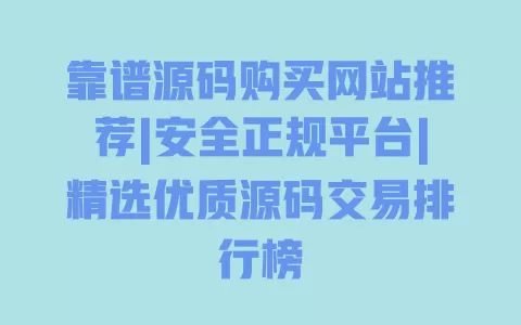 靠谱源码购买网站推荐|安全正规平台|精选优质源码交易排行榜 一