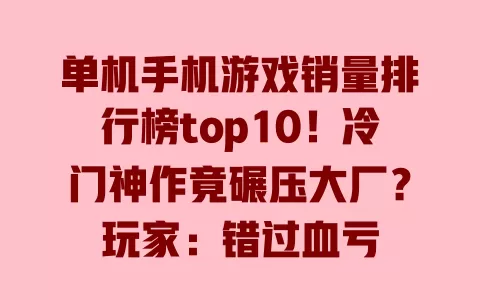 单机手机游戏销量排行榜top10!冷门神作竟碾压大厂?玩家:错过血亏 一