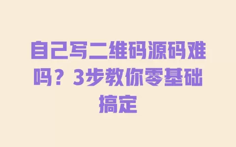 自己写二维码源码难吗?3步教你零基础搞定 一