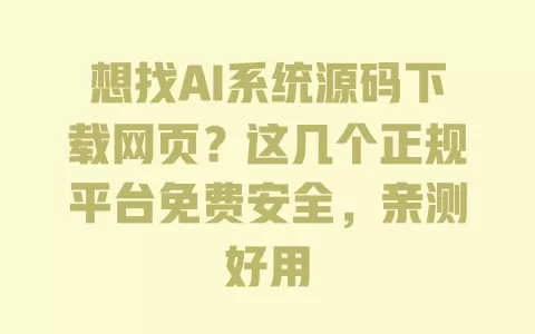 想找AI系统源码下载网页？这几个正规平台免费安全，亲测好用 一