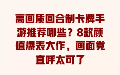 高画质回合制卡牌手游推荐哪些?8款颜值爆表大作,画面党直呼太可了 一
