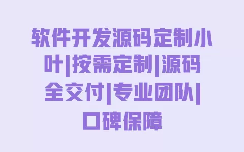 软件开发源码定制小叶|按需定制|源码全交付|专业团队|口碑保障 一
