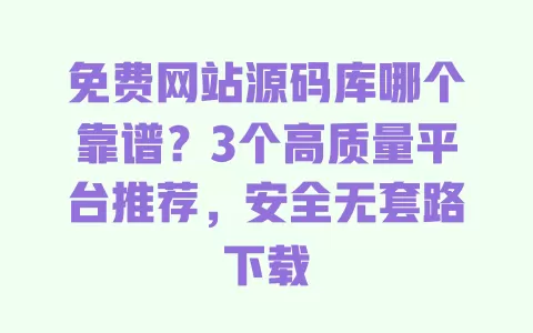 免费网站源码库哪个靠谱?3个高质量平台推荐,安全无套路下载 一
