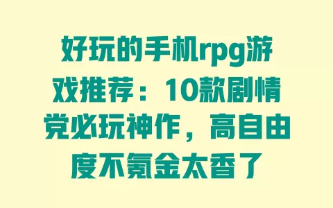 好玩的手机rpg游戏推荐:10款剧情党必玩神作,高自由度不氪金太香了 一