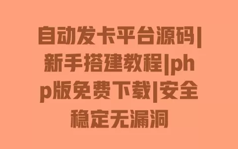 自动发卡平台源码|新手搭建教程|php版免费下载|安全稳定无漏洞 一