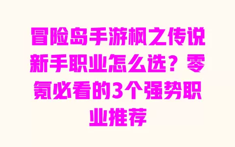 冒险岛手游枫之传说新手职业怎么选?零氪必看的3个强势职业推荐 一