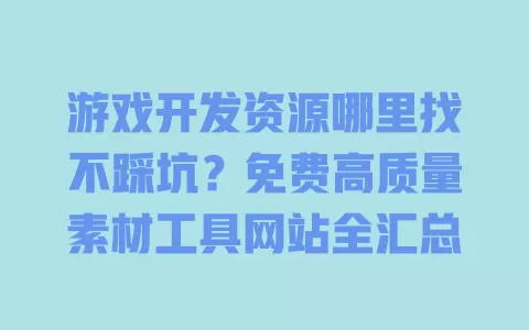 游戏开发资源哪里找不踩坑？免费高质量素材工具网站全汇总 一