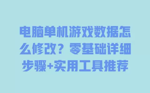 电脑单机游戏数据怎么修改?零基础详细步骤+实用工具推荐 一