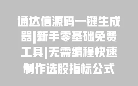 通达信源码一键生成器|新手零基础免费工具|无需编程快速制作选股指标公式 一