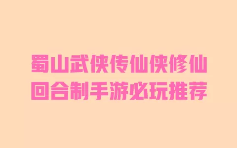 蜀山武侠传仙侠修仙回合制手游必玩推荐 一