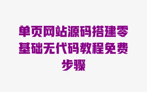 单页网站源码搭建零基础无代码教程免费步骤 一