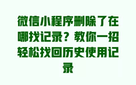 微信小程序删除了在哪找记录?教你一招轻松找回历史使用记录 一