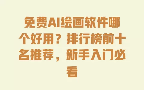 免费AI绘画软件哪个好用？排行榜前十名推荐，新手入门必看 一