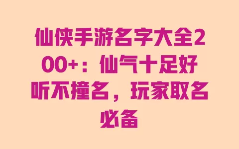 仙侠手游名字大全200+:仙气十足好听不撞名,玩家取名必备 一
