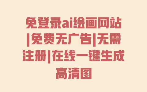 免登录ai绘画网站|免费无广告|无需注册|在线一键生成高清图 一