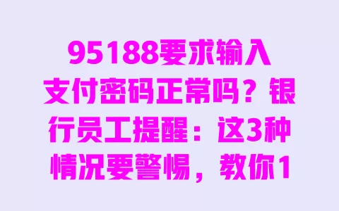 95188要求输入支付密码正常吗?银行员工提醒:这3种情况要警惕,教你1招辨真伪 一
