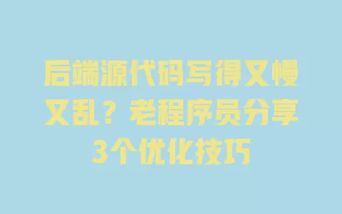 后端源代码写得又慢又乱?老程序员分享3个优化技巧 一